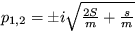 $ p_{1,2}=\pm i\sqrt {\frac {2S}{m}+\frac {s}{m}} $