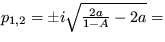 $ p_{1,2}=\pm i \sqrt {\frac {2a}{1-A}-2a}=$