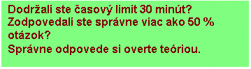 Blok textu: Dodrali ste asov limit 30 mint?
Zodpovedali ste sprvne viac ako 50 % otzok?  
Sprvne odpovede si overte teriou.
