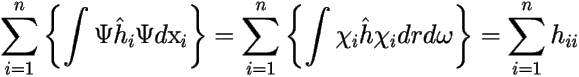 \[ 
\sum_{i=1}^{n} \left \{ \int \Psi \hat{h}_i \Psi d\mbox{x}_i \right \} 
= \sum_{i=1}^{n} \left \{ \int \chi_i \hat{h} \chi_i dr d\omega \right \} 
= \sum_{i=1}^n h_{ii} 
 \] 