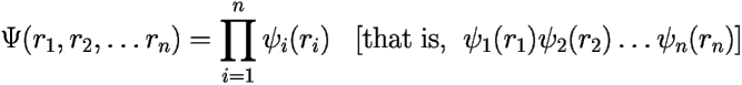 \[ \Psi(r_1,r_2,\ldots r_n)=\prod_{i=1}^{n}\psi_i(r_i) \;\;\; 
[\text{that is,} \;\; \psi_1(r_1)\psi_2(r_2)\ldots \psi_n(r_n) ] 
 \] 