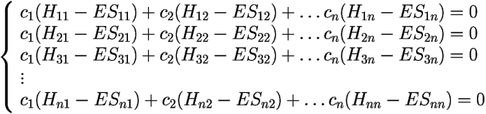 \[ 
\left \{
\begin{array}{l}
c_{1}(H_{11}-ES_{11})+c_{2}(H_{12}-ES_{12})+\ldots c_{n}(H_{1n}-ES_{1n})=0\\
c_{1}(H_{21}-ES_{21})+c_{2}(H_{22}-ES_{22})+\ldots c_{n}(H_{2n}-ES_{2n})=0\\
c_{1}(H_{31}-ES_{31})+c_{2}(H_{32}-ES_{32})+\ldots c_{n}(H_{3n}-ES_{3n})=0\\
\vdots\\
c_{1}(H_{n1}-ES_{n1})+c_{2}(H_{n2}-ES_{n2})+\ldots c_{n}(H_{nn}-ES_{nn})=0
\end{array}
\right.
 \] 