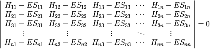 \[ 
\left |
\begin{array}{ccccc}
H_{11}-ES_{11} & H_{12}-ES_{12} & H_{13}-ES_{13} & \cdots & H_{1n}-ES_{1n} \\
H_{21}-ES_{21} & H_{22}-ES_{22} & H_{23}-ES_{23} & \cdots & H_{2n}-ES_{2n} \\
H_{31}-ES_{31} & H_{32}-ES_{32} & H_{33}-ES_{33} & \cdots & H_{3n}-ES_{3n} \\
\vdots	       & \vdots         & \vdots         & \ddots & \vdots \\
H_{n1}-ES_{n1} & H_{n2}-ES_{n2} & H_{n3}-ES_{n3} & \cdots & H_{nn}-ES_{nn} \\
\end{array}
\right | = 0  \] 